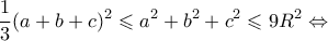 \displaystyle \frac{1}{3}{(a + b + c)^2} \leqslant {a^2} + {b^2} + {c^2} \leqslant 9{R^2} \Leftrightarrow 