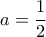 a = \dfrac{1}{2}
