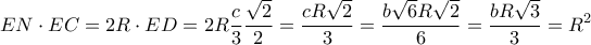\displaystyle EN \cdot EC = 2R \cdot ED = 2R\frac{c}{3}\frac{{\sqrt 2 }}{2} = \frac{{cR\sqrt 2 }}{3} = \frac{{b\sqrt 6 R\sqrt 2 }}{6} = \frac{{bR\sqrt 3 }}{3} = {R^2} \displaystyle EN \cdot EC = 2R \cdot ED = 2R\frac{c}{3}\frac{{\sqrt 2 }}{2} = \frac{{cR\sqrt 2 }}{3} = \frac{{b\sqrt 6 R\sqrt 2 }}{6} = \frac{{bR\sqrt 3 }}{3} = {R^2}