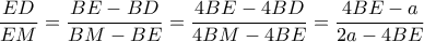 \dfrac{{ED}}{{EM}} = \dfrac{{BE - BD}}{{BM - BE}} = \dfrac{{4BE - 4BD}}{{4BM - 4BE}} = \dfrac{{4BE - a}}{{2a - 4BE}}