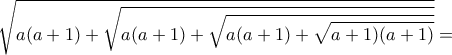 \displaystyle{\sqrt{a(a+1)+\sqrt{a(a+1)+\sqrt{a(a+1)+\sqrt{a+1)(a+1)}}}}=}