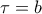 \tau=b