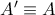 A^{\prime}\equiv A