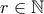 r \in \mathbb{N}