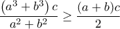 \displaystyle\frac{\left(a^3+b^3\right)c}{a^2+b^2}\geq \frac{(a+b)c}{2} \displaystyle\frac{\left(a^3+b^3\right)c}{a^2+b^2}\geq \frac{(a+b)c}{2}