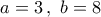 a = 3\,,\,\,b = 8
