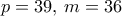 p=39 , \, m=36