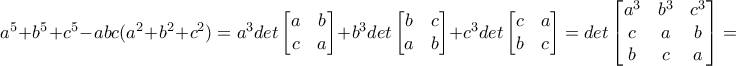 a^5+b^5+c^5-abc(a^2+b^2+c^2)=a^3det\begin{bmatrix} a &b \\ c&a \end{bmatrix}+b^3det\begin{bmatrix} b &c \\ a&b \end{bmatrix}+c^3det\begin{bmatrix} c &a \\ b&c \end{bmatrix}=det\begin{bmatrix} a^3 &b^3 &c^3 \\ c& a &b \\ b& c& a \end{bmatrix}=