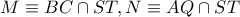 M\equiv BC\cap ST,N\equiv AQ\cap ST