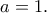 \displaystyle{a=1.}