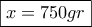 \boxed{x = 750 gr}