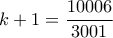 \displaystyle k+1 = \frac{10006}{3001}