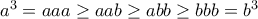 a^3= aaa \ge aab \ge abb \ge bbb=b^3