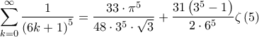 \displaystyle{\sum\limits_{k = 0}^\infty  {\frac{1}{{{{\left( {6k + 1} \right)}^5}}}}  = \frac{{33 \cdot {\pi ^5}}}{{48 \cdot {3^5} \cdot \sqrt 3 }} + \frac{{31\left( {{3^5} - 1} \right)}}{{2 \cdot {6^5}}}\zeta \left( 5 \right)}