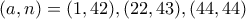 (a,n)=(1,42),(22,43),(44 ,44) (a,n)=(1,42),(22,43),(44 ,44)