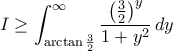 \displaystyle{I \ge \int_{\arctan \frac {3}{2} }^{\infty }\dfrac {\left (\frac{3}{2} \right ) ^{y}}{1+y^2} \,dy}