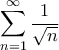 \displaystyle{ \sum _{n=1}^{\infty} \dfrac {1}{\sqrt n }} \displaystyle{ \sum _{n=1}^{\infty} \dfrac {1}{\sqrt n }}