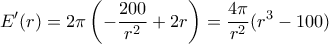 \displaystyle E'(r)=2\pi\left(-\frac{200}{r^2}+2r\right)=\frac{4\pi}{r^2}(r^3-100)