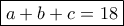 \boxed{a + b + c = 18} \boxed{a + b + c = 18}