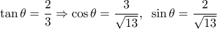 \displaystyle \tan \theta  = \frac{2}{3} \Rightarrow \cos \theta  = \frac{3}{{\sqrt {13} }},\;\;\sin \theta  = \frac{2}{{\sqrt {13} }}