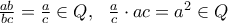 \frac{ab}{bc}=\frac{a}{c}\in Q,\ \ \frac{a}{c}\cdot  ac = a^{2} \in Q