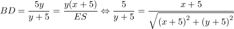 \displaystyle BD = \frac{{5y}}{{y + 5}} = \frac{{y(x + 5)}}{{ES}} \Leftrightarrow \frac{5}{{y + 5}} = \frac{{x + 5}}{{\sqrt {{{(x + 5)}^2} + {{(y + 5)}^2}} }}