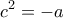 \displaystyle{{c^2} =  - a}