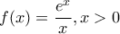 f(x)=\dfrac{e^x}{x} , x>0