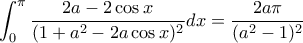 \displaystyle{ \displaystyle \int_{0}^{\pi}\frac{2a-2\cos x}{(1+a^{2}-2a\cos x)^2}dx = \frac{2a\pi}{(a^2-1)^2} } \displaystyle{ \displaystyle \int_{0}^{\pi}\frac{2a-2\cos x}{(1+a^{2}-2a\cos x)^2}dx = \frac{2a\pi}{(a^2-1)^2} }