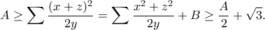 \displaystyle{A\geq \sum \frac{(x+z)^2}{2y}=\sum \frac{x^2+z^2}{2y}+B\geq \frac{A}{2}+\sqrt{3}.}