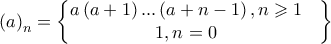 \displaystyle \left( a \right)_{n}=\begin{Bmatrix}
a\left( a+1 \right)...\left( a+n-1 \right),n\geqslant 1 &\\1,n=0& 
\end{Bmatrix}