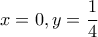 \displaystyle{x=0,y=\frac{1}{4}}