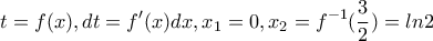 \displaystyle t=f(x), dt=f'(x)dx,x_1=0, x_2=f^{-1}(\frac{3}{2})=ln2