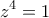 \displaystyle{z^4=1}