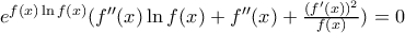 e^{f(x)\ln f(x)}(f''(x)\ln f(x)+f''(x)+\frac{(f'(x))^{2}}{f(x)})=0 e^{f(x)\ln f(x)}(f''(x)\ln f(x)+f''(x)+\frac{(f'(x))^{2}}{f(x)})=0