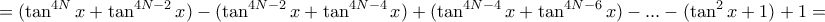 \displaystyle{=(\tan ^{4N}x + \tan ^{4N-2} x)- (\tan ^{4N-2} x+ \tan ^{4N-4} x)+ (\tan ^{4N-4}x + \tan ^{4N-6}x )-...- (\tan ^{2}x + 1)+1 =} \displaystyle{=(\tan ^{4N}x + \tan ^{4N-2} x)- (\tan ^{4N-2} x+ \tan ^{4N-4} x)+ (\tan ^{4N-4}x + \tan ^{4N-6}x )-...- (\tan ^{2}x + 1)+1 =}