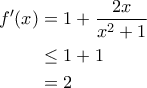 \displaystyle{\begin{aligned} 
f'(x) &= 1 + \frac{2x}{x^2+1} \\  
 &\leq 1 + 1 \\  
 &=2 
\end{aligned}}