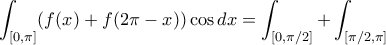 \displaystyle{\int_{[0,\pi]}(f(x)+f(2\pi-x))\cos dx=\int_{[0,\pi/2]}+\int_{[\pi /2,\pi ]}}