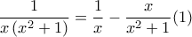 \displaystyle{\displaystyle  
\frac{1} 
{{x\left( {x^2  + 1} \right)}} = \frac{1} 
{x} - \frac{x} 
{{x^2  + 1}}(1) 
}