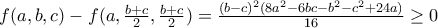 f(a,b,c)-f(a,\frac{b+c}{2},\frac{b+c}{2})=\frac{(b-c)^2(8a^2-6bc-b^2-c^2+24a)}{16}\geq 0 f(a,b,c)-f(a,\frac{b+c}{2},\frac{b+c}{2})=\frac{(b-c)^2(8a^2-6bc-b^2-c^2+24a)}{16}\geq 0