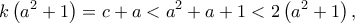 \displaystyle{k\left( {{a^2} + 1} \right) = c + a < {a^2} + a + 1 < 2\left( {{a^2} + 1} \right),}