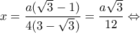 \displaystyle x = \frac{{a(\sqrt 3  - 1)}}{{4(3 - \sqrt 3 )}} = \frac{{a\sqrt 3 }}{{12}} \Leftrightarrow 