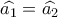 \widehat{{{a}_{1}}}=\widehat{{{a}_{2}}}\,\,