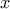 \displaystyle{\,\,x\,\,}