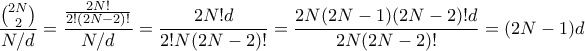 \displaystyle \frac{\binom{2N}{2}}{N/d} = \frac{\frac{2N!}{2!(2N-2)!}}{N/d} = \frac{2N!d}{2!N(2N-2)!} = \frac{2N(2N-1)(2N-2)!d}{2N(2N-2)!}=(2N-1)d