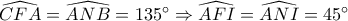 \widehat {CFA} = \widehat {ANB} = 135^\circ  \Rightarrow \widehat {AFI} = \widehat {ANI} = 45^\circ 