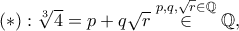 (\ast):\sqrt[3]{4}=p+q\sqrt{r}\overset{p,q,\sqrt{r}\in \mathbb{Q}}\in \mathbb{Q}, 
