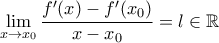 \displaystyle \lim_{x\rightarrow x_0}\frac{{f}'(x)-{f}'(x_0)}{x-x_0}=l\in\mathbb{R}