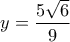 \displaystyle{y = \frac{{5\sqrt 6 }}{9}}