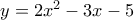 y= 2x^2-3x-5